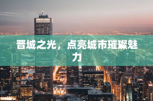 晋城之光，点亮城市璀璨魅力