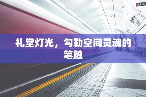 礼堂灯光，勾勒空间灵魂的笔触