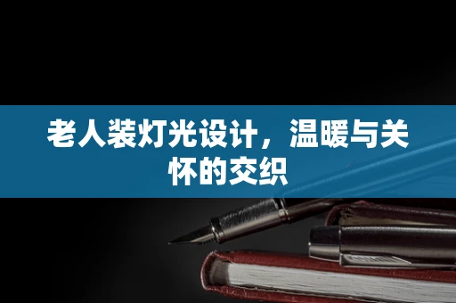老人装灯光设计，温暖与关怀的交织