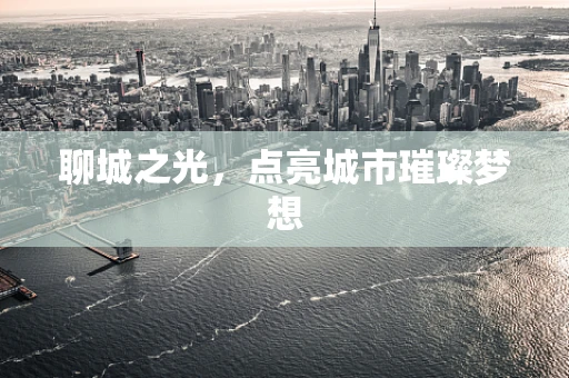 聊城之光，点亮城市璀璨梦想