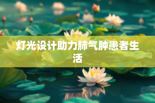 灯光设计助力肺气肿患者生活