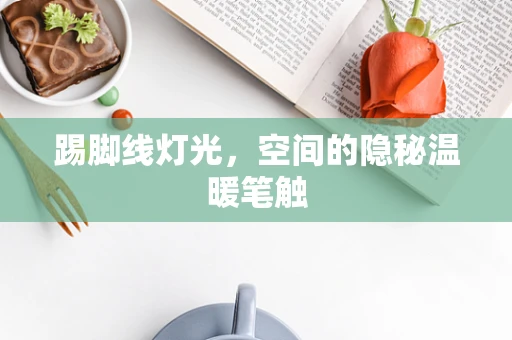 踢脚线灯光，空间的隐秘温暖笔触