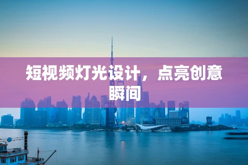 短视频灯光设计，点亮创意瞬间