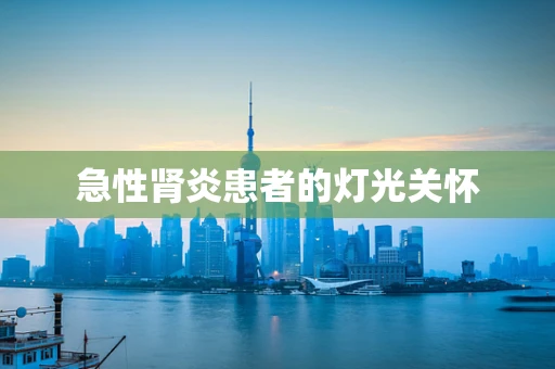 急性肾炎患者的灯光关怀