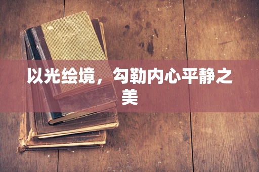 以光绘境，勾勒内心平静之美