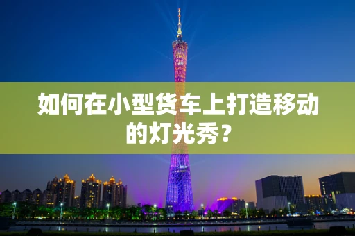如何在小型货车上打造移动的灯光秀？