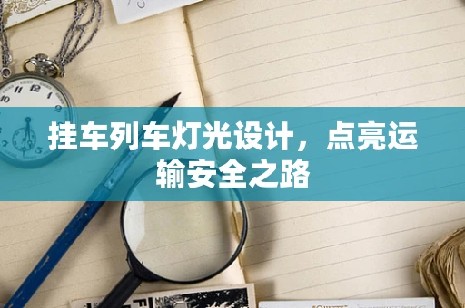 挂车列车灯光设计，点亮运输安全之路
