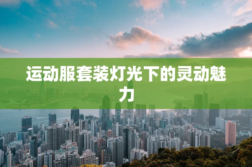 运动服套装灯光下的灵动魅力