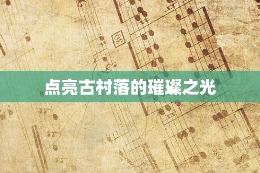 点亮古村落的璀璨之光