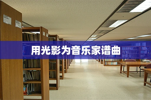 用光影为音乐家谱曲