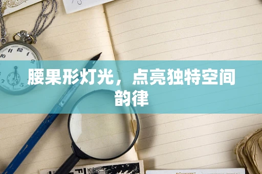 腰果形灯光，点亮独特空间韵律