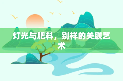灯光与肥料，别样的关联艺术
