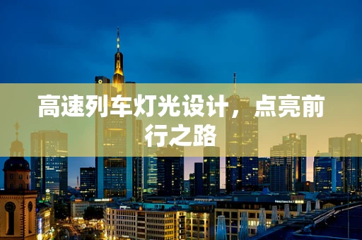 高速列车灯光设计，点亮前行之路