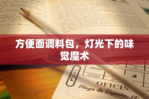 方便面调料包，灯光下的味觉魔术