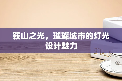 鞍山之光，璀璨城市的灯光设计魅力
