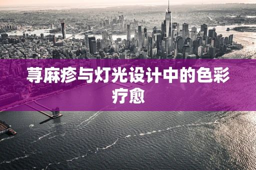荨麻疹与灯光设计中的色彩疗愈