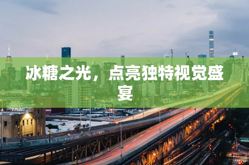 冰糖之光，点亮独特视觉盛宴