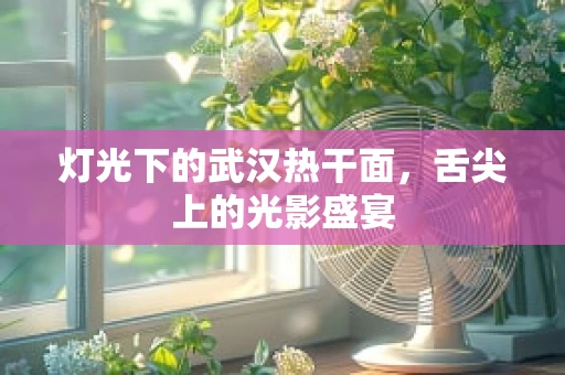 灯光下的武汉热干面，舌尖上的光影盛宴