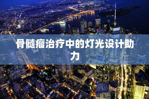 骨髓瘤治疗中的灯光设计助力