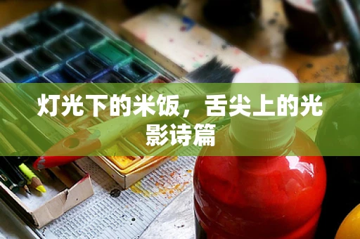 灯光下的米饭，舌尖上的光影诗篇