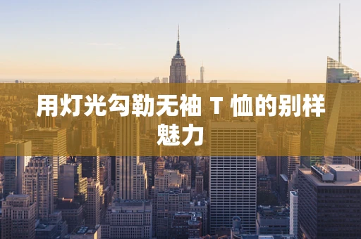 用灯光勾勒无袖 T 恤的别样魅力