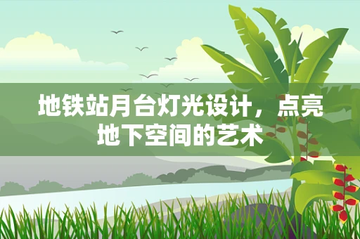 地铁站月台灯光设计，点亮地下空间的艺术