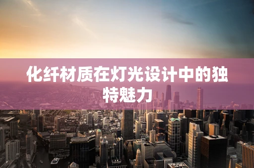 化纤材质在灯光设计中的独特魅力