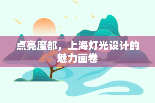 点亮魔都，上海灯光设计的魅力画卷