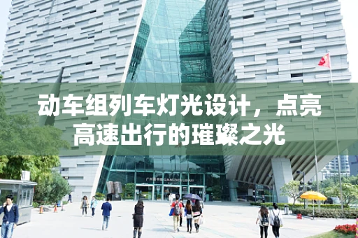 动车组列车灯光设计，点亮高速出行的璀璨之光