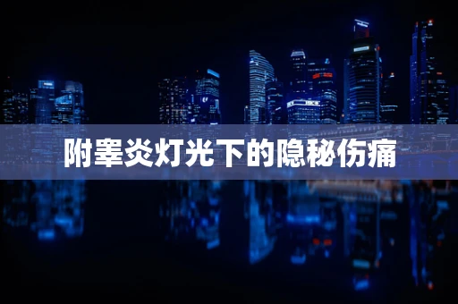 附睾炎灯光下的隐秘伤痛