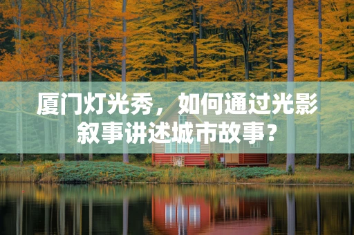 厦门灯光秀，如何通过光影叙事讲述城市故事？