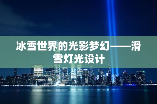 冰雪世界的光影梦幻——滑雪灯光设计