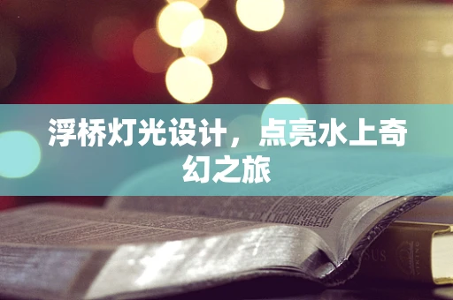 浮桥灯光设计，点亮水上奇幻之旅