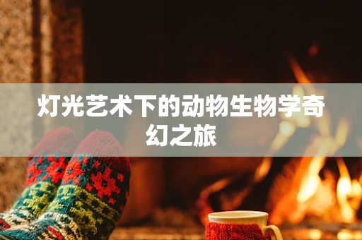 灯光艺术下的动物生物学奇幻之旅