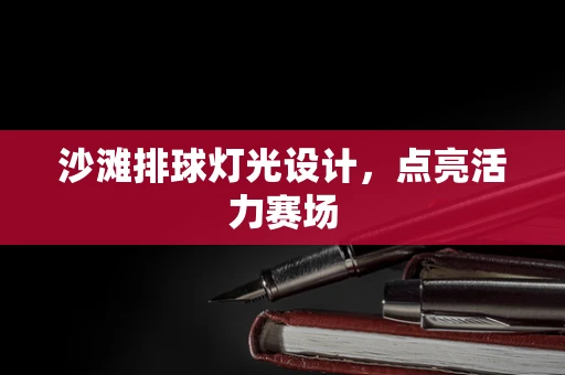 沙滩排球灯光设计，点亮活力赛场