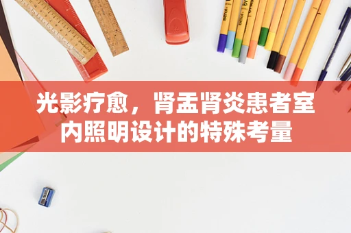 光影疗愈，肾盂肾炎患者室内照明设计的特殊考量
