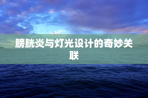 膀胱炎与灯光设计的奇妙关联