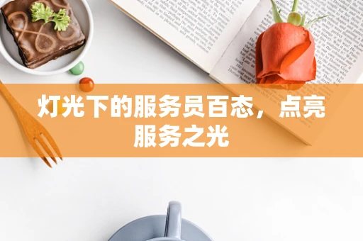 灯光下的服务员百态，点亮服务之光