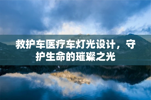 救护车医疗车灯光设计，守护生命的璀璨之光