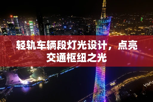 轻轨车辆段灯光设计，点亮交通枢纽之光