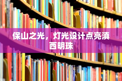 保山之光，灯光设计点亮滇西明珠