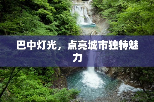 巴中灯光，点亮城市独特魅力