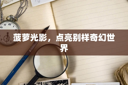 菠萝光影，点亮别样奇幻世界