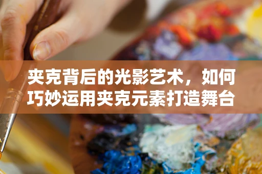 夹克背后的光影艺术，如何巧妙运用夹克元素打造舞台氛围？
