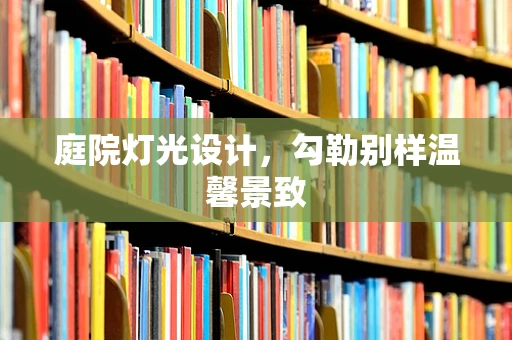 庭院灯光设计，勾勒别样温馨景致