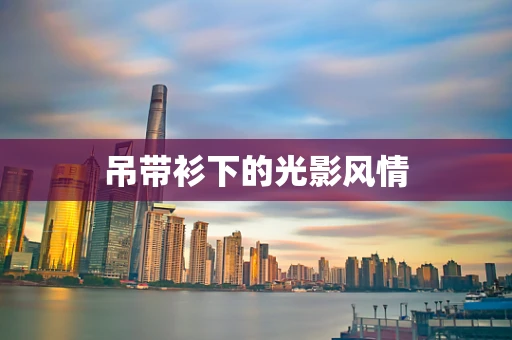 吊带衫下的光影风情