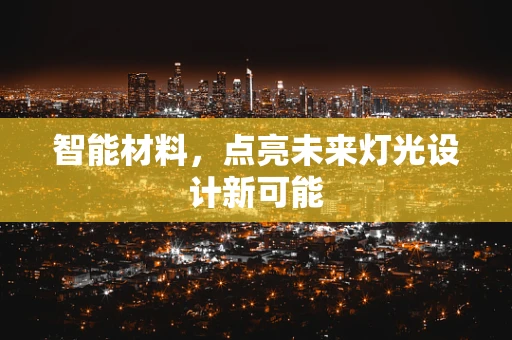 智能材料，点亮未来灯光设计新可能