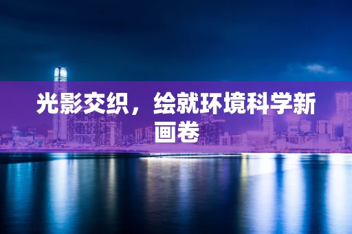 光影交织，绘就环境科学新画卷