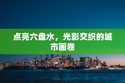 点亮六盘水，光影交织的城市画卷