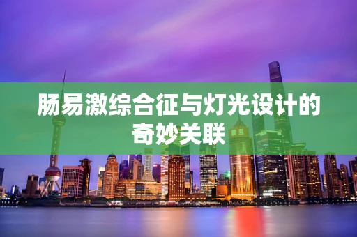 肠易激综合征与灯光设计的奇妙关联